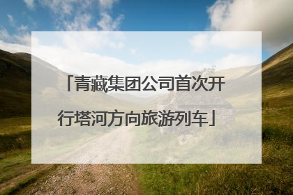 青藏集团公司首次开行塔河方向旅游列车