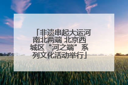 非遗串起大运河南北两端 北京西城区“河之端”系列文化活动举行