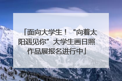 面向大学生！“向着太阳遇见你”大学生画日照作品展报名进行中