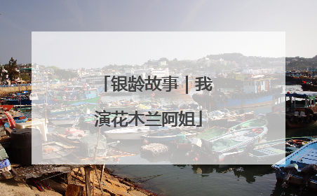 银龄故事｜我演花木兰阿姐