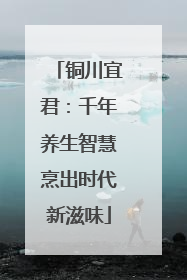 铜川宜君：千年养生智慧烹出时代新滋味