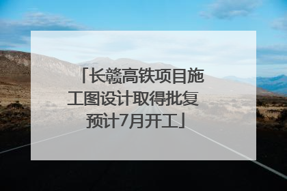 长赣高铁项目施工图设计取得批复 预计7月开工
