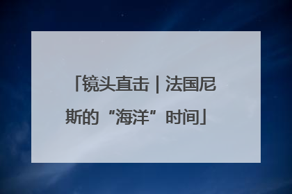 镜头直击｜法国尼斯的“海洋”时间