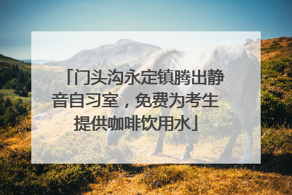 门头沟永定镇腾出静音自习室，免费为考生提供咖啡饮用水