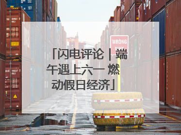 闪电评论｜端午遇上六一 燃动假日经济