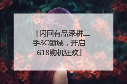 闪回有品深耕二手3C领域，开启618购机狂欢