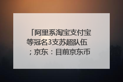阿里系淘宝支付宝等冠名3支苏超队伍；京东：目前京东币链科技并没有开始发行稳定币｜早资道