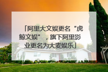 阿里大文娱更名“虎鲸文娱”，旗下阿里影业更名为大麦娱乐