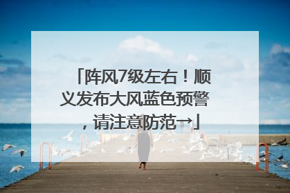 阵风7级左右！顺义发布大风蓝色预警，请注意防范→