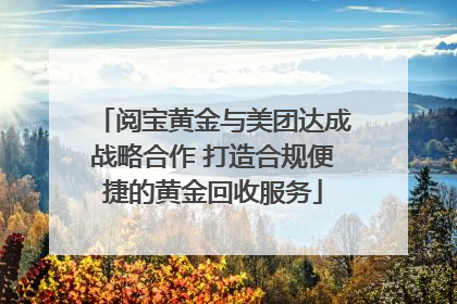 阅宝黄金与美团达成战略合作 打造合规便捷的黄金回收服务