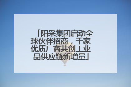 阳采集团启动全球伙伴招商，千家优质厂商共创工业品供应链新增量
