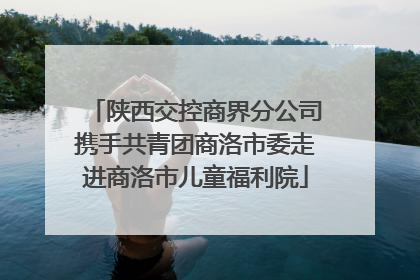 陕西交控商界分公司携手共青团商洛市委走进商洛市儿童福利院