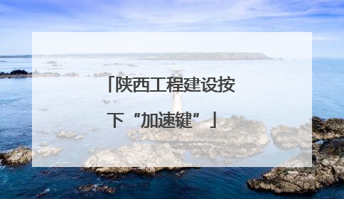 陕西工程建设按下“加速键”