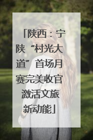 陕西：宁陕“村光大道”首场月赛完美收官 激活文旅新动能