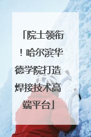 院士领衔！哈尔滨华德学院打造焊接技术高端平台