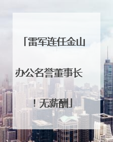 雷军连任金山办公名誉董事长！无薪酬