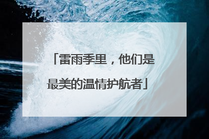 雷雨季里，他们是最美的温情护航者
