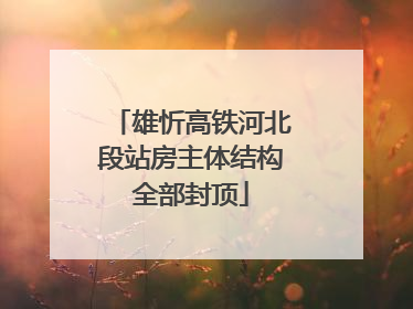 雄忻高铁河北段站房主体结构全部封顶