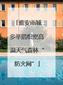 雅安雨城：多举措织密高温天气森林“防火网”