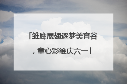 雏鹰展翅逐梦美育谷，童心彩绘庆六一