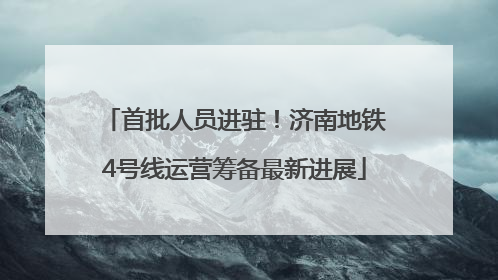 首批人员进驻！济南地铁4号线运营筹备最新进展