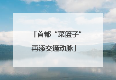 首都“菜篮子”再添交通动脉
