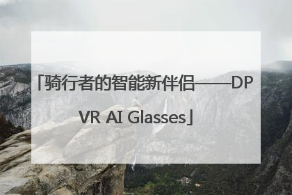骑行者的智能新伴侣——DPVR AI Glasses