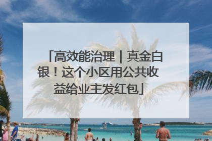 高效能治理｜真金白银！这个小区用公共收益给业主发红包