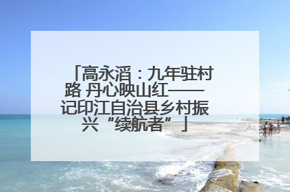 高永滔：九年驻村路 丹心映山红——记印江自治县乡村振兴“续航者”