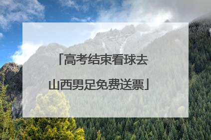 高考结束看球去 山西男足免费送票