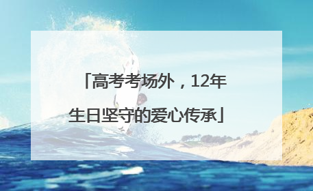 高考考场外，12年生日坚守的爱心传承