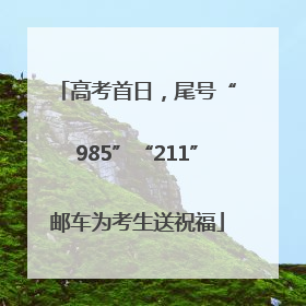 高考首日，尾号“985”“211”邮车为考生送祝福
