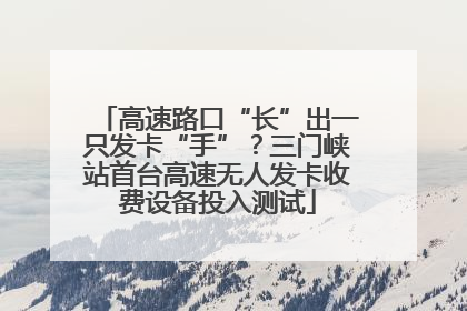 高速路口“长”出一只发卡“手”？三门峡站首台高速无人发卡收费设备投入测试