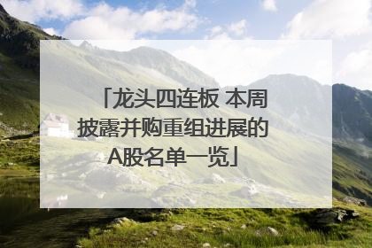 龙头四连板 本周披露并购重组进展的A股名单一览