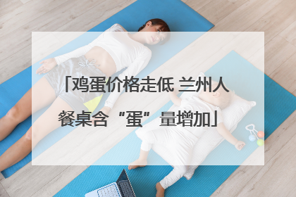 鸡蛋价格走低 兰州人餐桌含“蛋”量增加