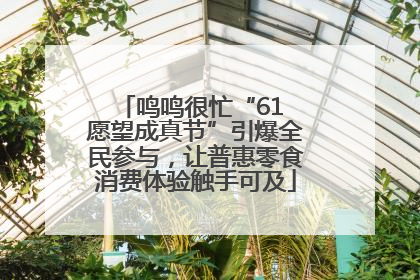 鸣鸣很忙“61 愿望成真节”引爆全民参与，让普惠零食消费体验触手可及