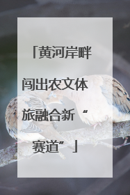 黄河岸畔闯出农文体旅融合新“赛道”