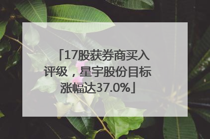 17股获券商买入评级，星宇股份目标涨幅达37.0%