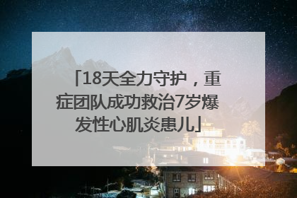18天全力守护，重症团队成功救治7岁爆发性心肌炎患儿