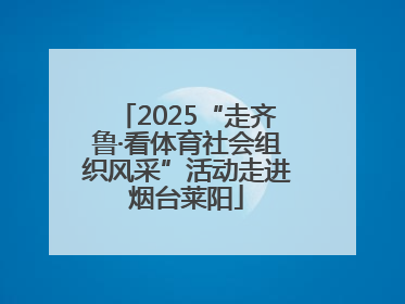 2025“走齐鲁·看体育社会组织风采”活动走进烟台莱阳