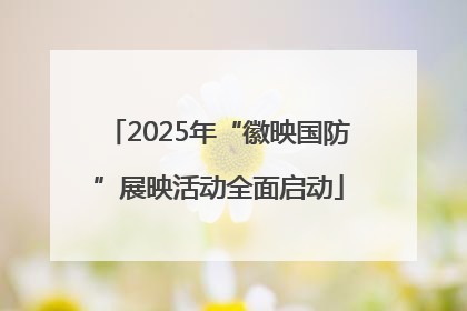 2025年“徽映国防”展映活动全面启动