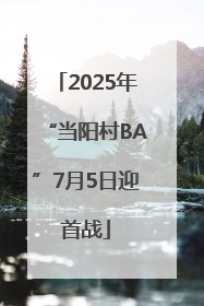2025年“当阳村BA”7月5日迎首战