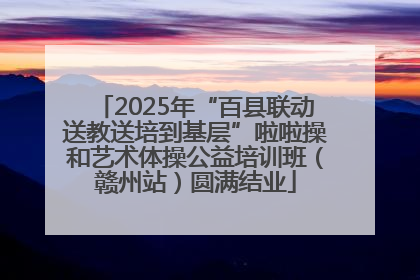 2025年“百县联动送教送培到基层”啦啦操和艺术体操公益培训班（赣州站）圆满结业