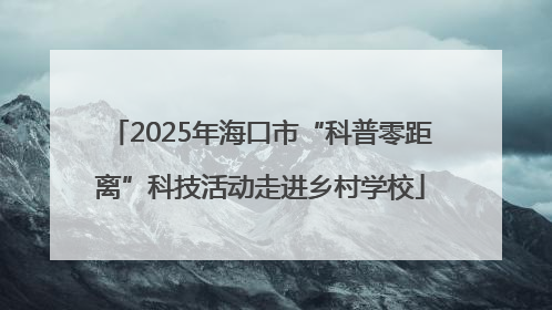 2025年海口市“科普零距离”科技活动走进乡村学校