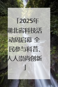 2025年湖北省科技活动周启幕 全民参与科普、人人崇尚创新