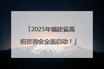 2025年福建省高招咨询会全面启动！