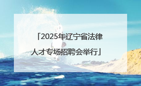 2025年辽宁省法律人才专场招聘会举行