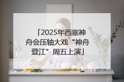 2025年西塞神舟会压轴大戏“神舟登江”周五上演