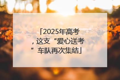 2025年高考，这支“爱心送考”车队再次集结