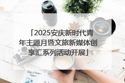 2025安庆新时代青年主题月暨文旅新媒体创享汇系列活动开展
